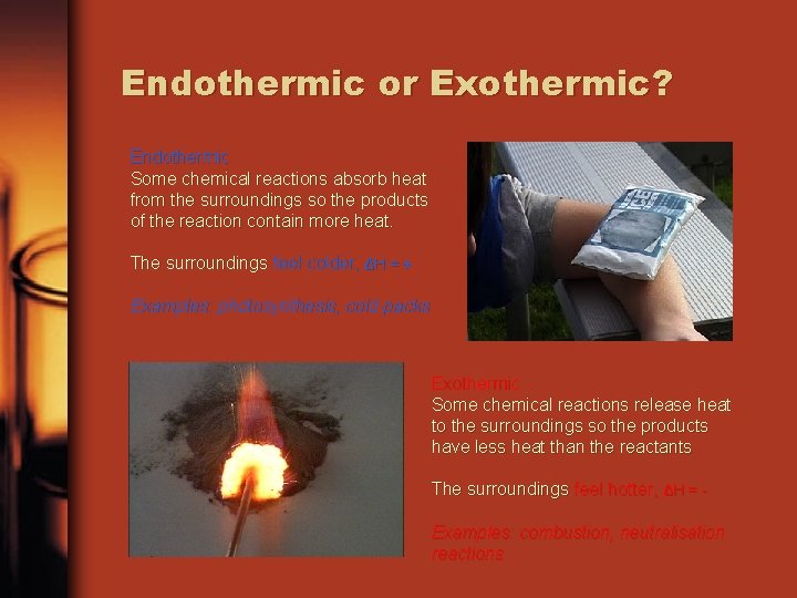 Endothermic or Exothermic? Endothermic Some chemical reactions absorb heat from the surroundings so the