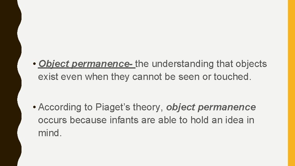  • Object permanence- the understanding that objects exist even when they cannot be