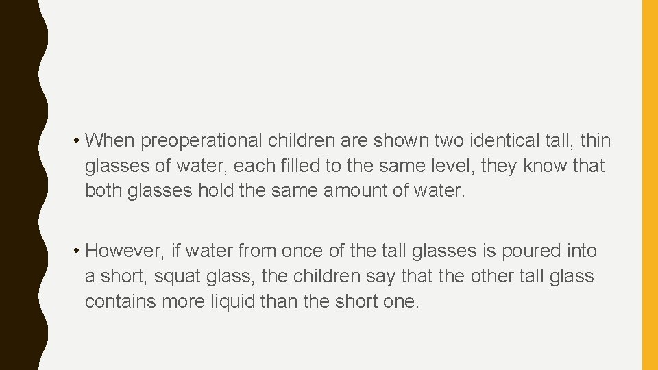  • When preoperational children are shown two identical tall, thin glasses of water,