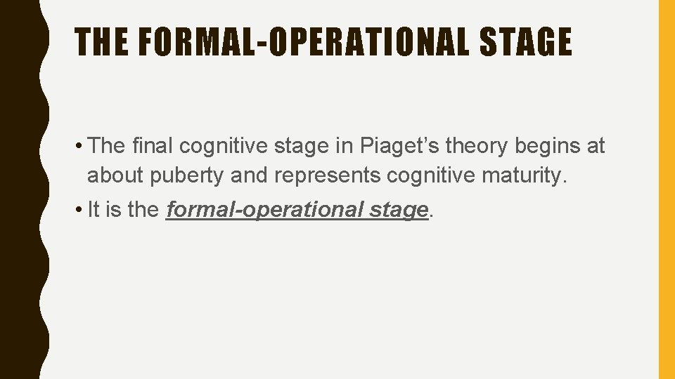 THE FORMAL-OPERATIONAL STAGE • The final cognitive stage in Piaget’s theory begins at about