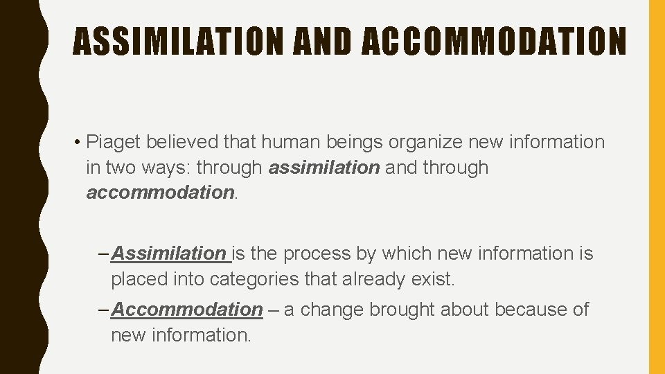 ASSIMILATION AND ACCOMMODATION • Piaget believed that human beings organize new information in two