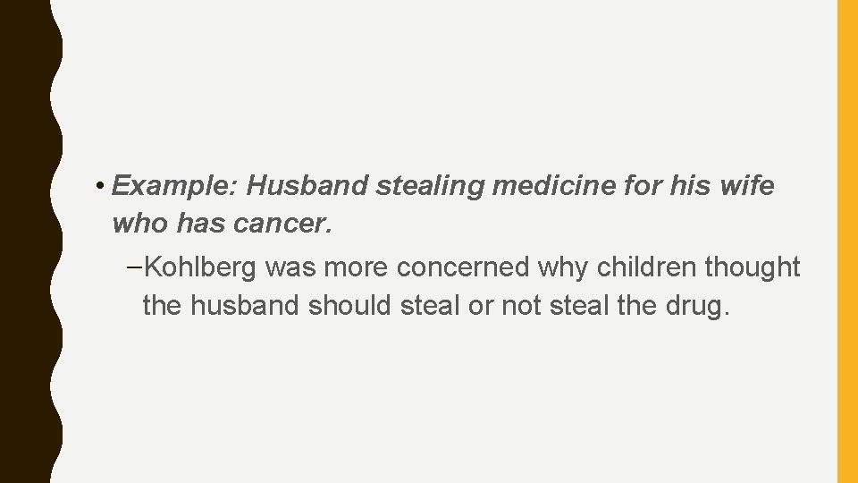  • Example: Husband stealing medicine for his wife who has cancer. –Kohlberg was