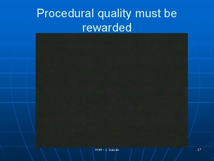 Procedural quality must be rewarded POM - J. Galván 17 