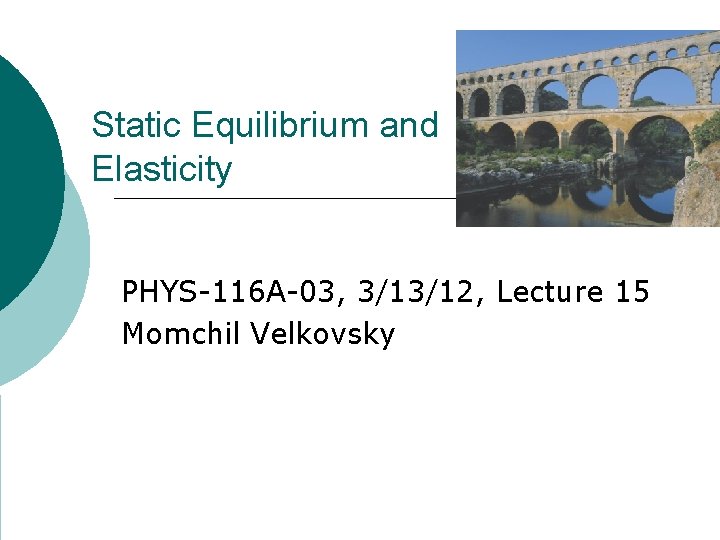 Static Equilibrium and Elasticity PHYS-116 A-03, 3/13/12, Lecture 15 Momchil Velkovsky 