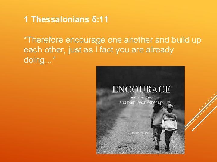 1 Thessalonians 5: 11 “Therefore encourage one another and build up each other, just