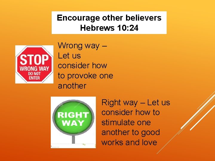 Encourage other believers Hebrews 10: 24 Wrong way – Let us consider how to