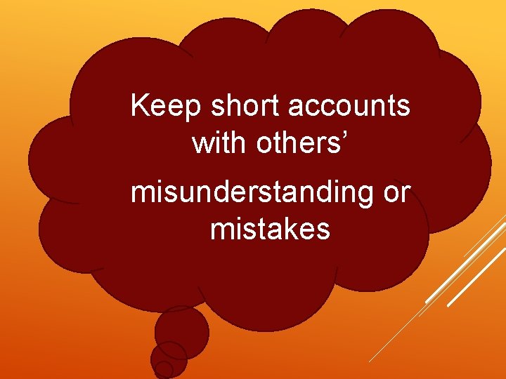 Keep short accounts with others’ misunderstanding or mistakes 