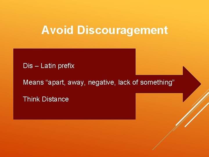 Avoid Discouragement Dis – Latin prefix Means “apart, away, negative, lack of something” Think