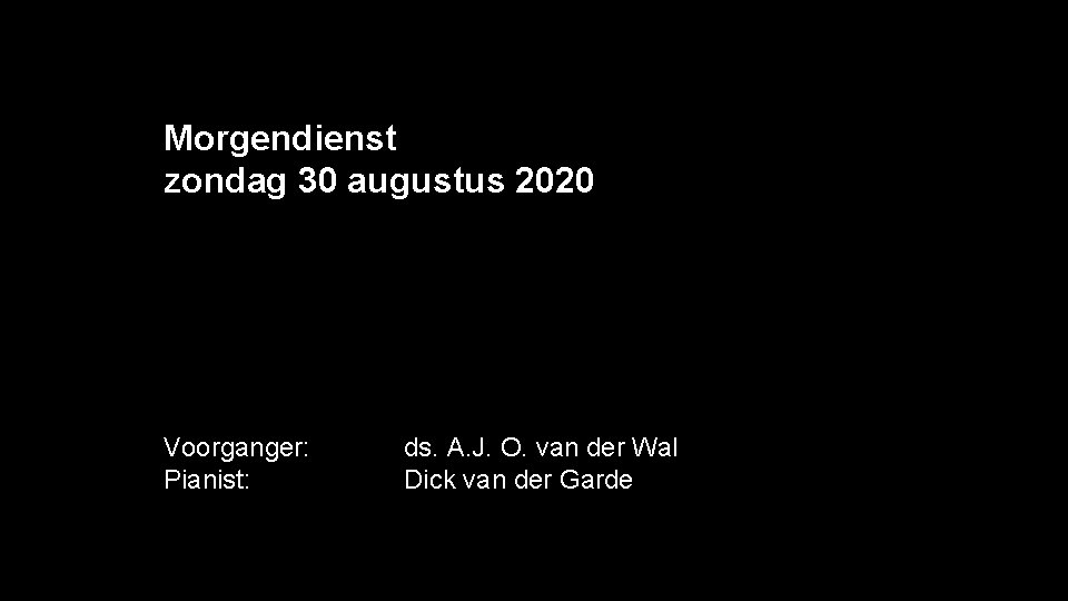 Morgendienst zondag 30 augustus 2020 Voorganger: Pianist: ds. A. J. O. van der Wal