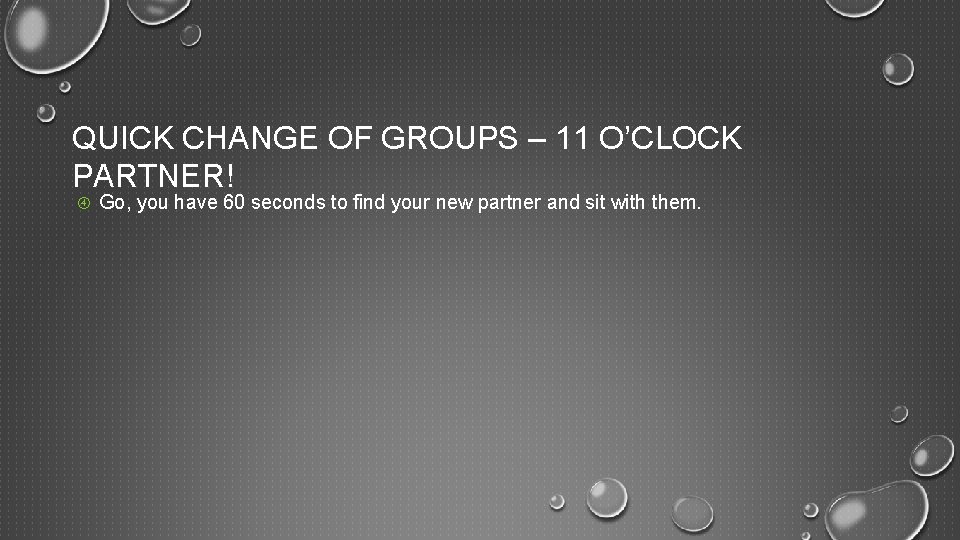 QUICK CHANGE OF GROUPS – 11 O’CLOCK PARTNER! Go, you have 60 seconds to