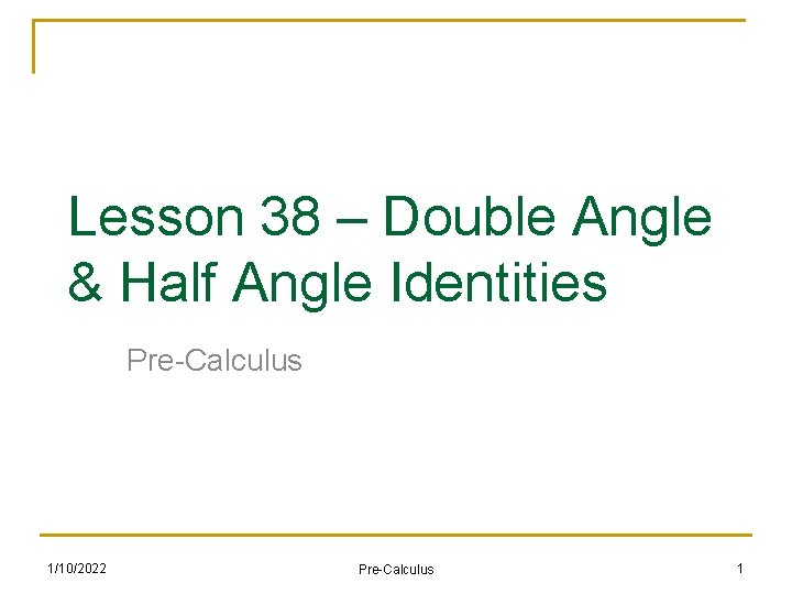 Lesson 38 – Double Angle & Half Angle Identities Pre-Calculus 1/10/2022 Pre-Calculus 1 