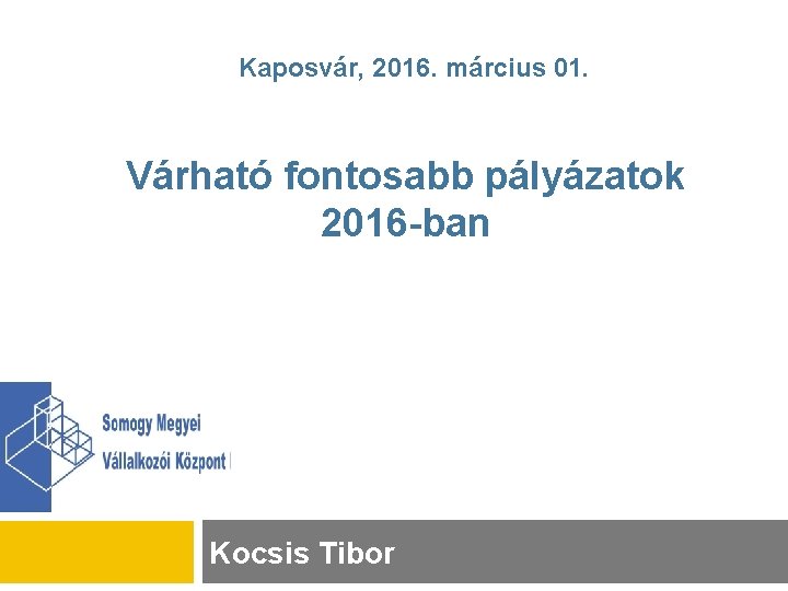 Kaposvár, 2016. március 01. Várható fontosabb pályázatok 2016 -ban Kocsis Tibor 