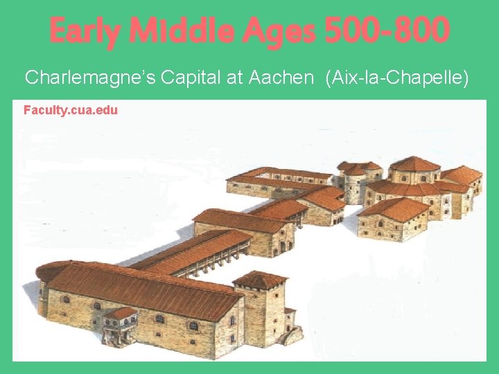Early Middle Ages 500 -800 Charlemagne’s Capital at Aachen (Aix-la-Chapelle) Faculty. cua. edu 