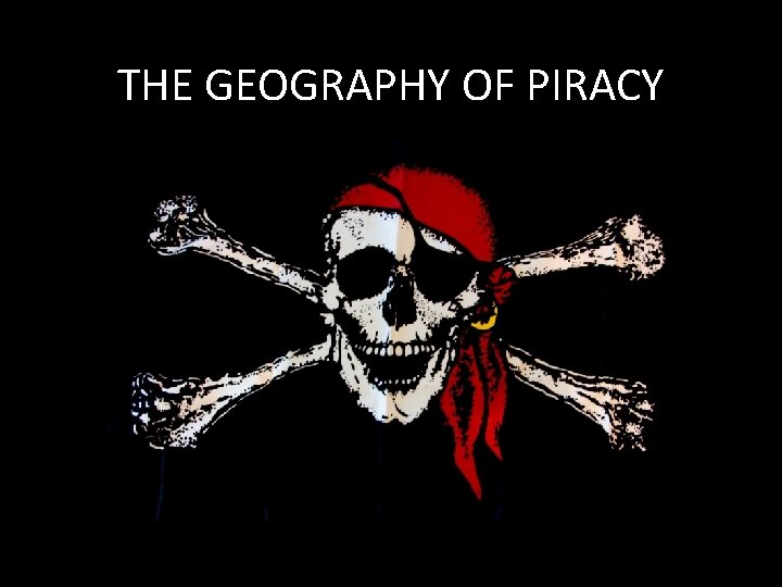 THE GEOGRAPHY OF PIRACY 