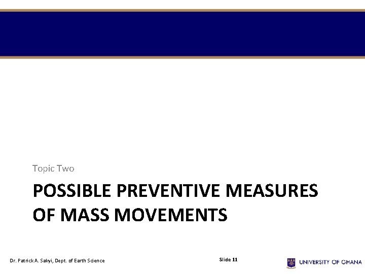 Topic Two POSSIBLE PREVENTIVE MEASURES OF MASS MOVEMENTS Dr. Patrick A. Sakyi, Dept. of