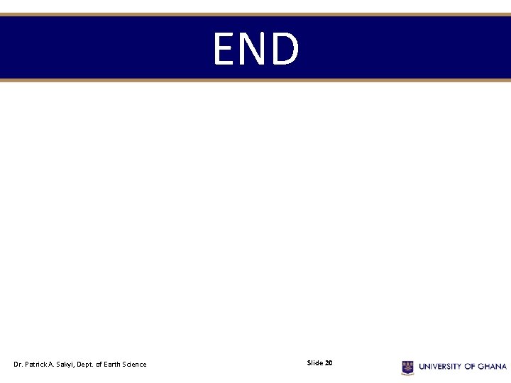 END Dr. Patrick A. Sakyi, Dept. of Earth Science Slide 20 