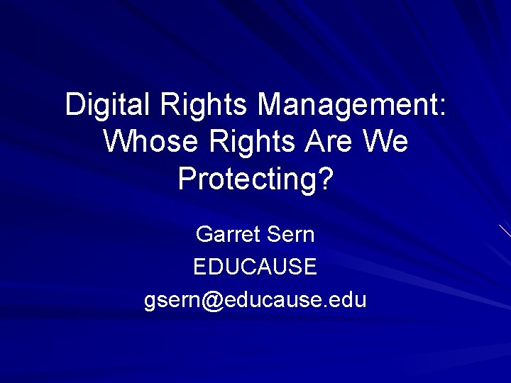 Digital Rights Management: Whose Rights Are We Protecting? Garret Sern EDUCAUSE gsern@educause. edu 