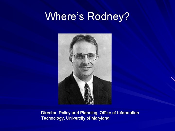 Where’s Rodney? Director, Policy and Planning, Office of Information Technology, University of Maryland 