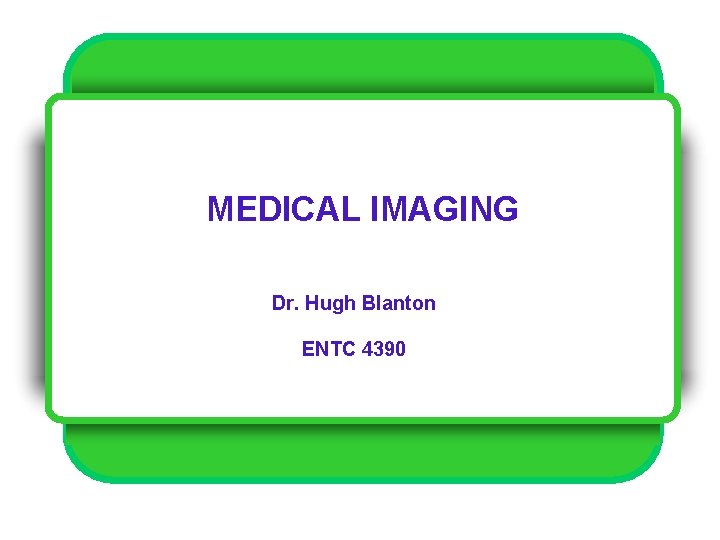 MEDICAL IMAGING Dr. Hugh Blanton ENTC 4390 