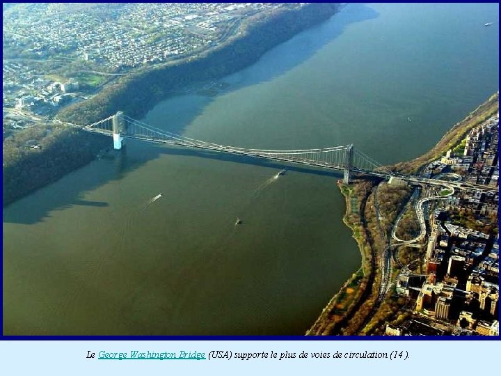 Le George Washington Bridge (USA) supporte le plus de voies de circulation (14 ).