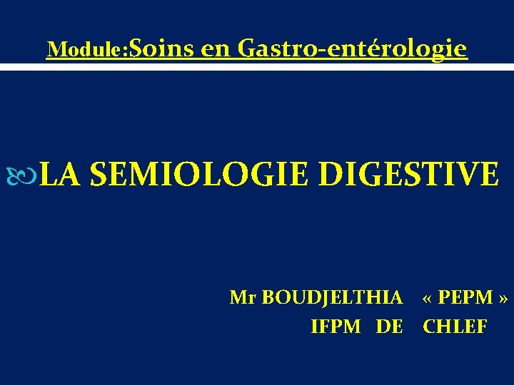 Module: Soins en Gastro-entérologie LA SEMIOLOGIE DIGESTIVE Mr BOUDJELTHIA « PEPM » IFPM DE