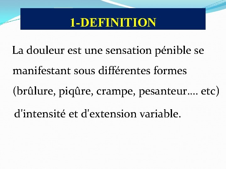 1 -DEFINITION La douleur est une sensation pénible se manifestant sous différentes formes (brûlure,