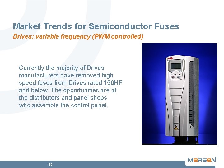 Market Trends for Semiconductor Fuses Drives: variable frequency (PWM controlled) Currently the majority of