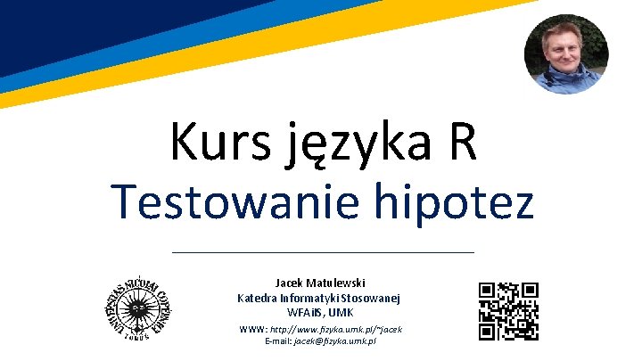 Kurs języka R Testowanie hipotez Jacek Matulewski Katedra Informatyki Stosowanej WFAi. IS, UMK WWW: