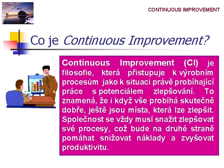 CONTINUOUS IMPROVEMENT Co je Continuous Improvement? Continuous Improvement (CI) je filosofie, která přistupuje k