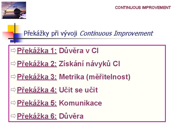 CONTINUOUS IMPROVEMENT Překážky při vývoji Continuous Improvement ðPřekážka 1: Důvěra v CI ðPřekážka 2: