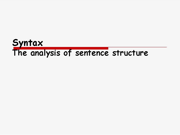 Syntax The analysis of sentence structure Syntax The analysis of sentence structure