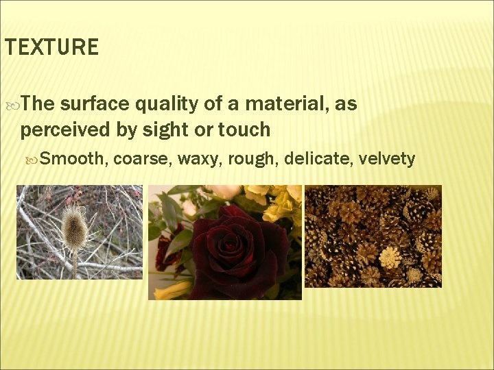 TEXTURE The surface quality of a material, as perceived by sight or touch Smooth,