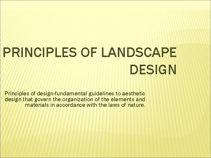 PRINCIPLES OF LANDSCAPE DESIGN Principles of design-fundamental guidelines to aesthetic design that govern the
