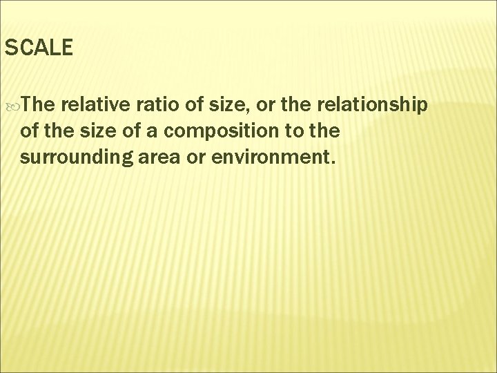 SCALE The relative ratio of size, or the relationship of the size of a