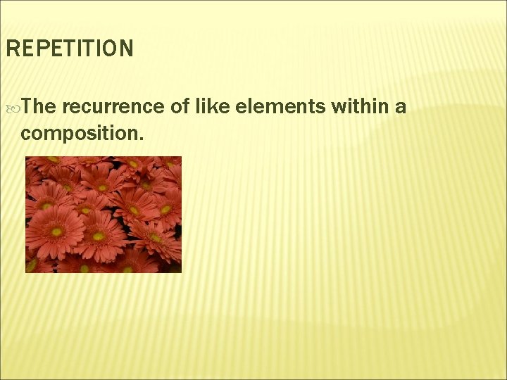 REPETITION The recurrence of like elements within a composition. 