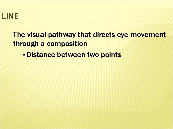 LINE The visual pathway that directs eye movement through a composition • Distance between