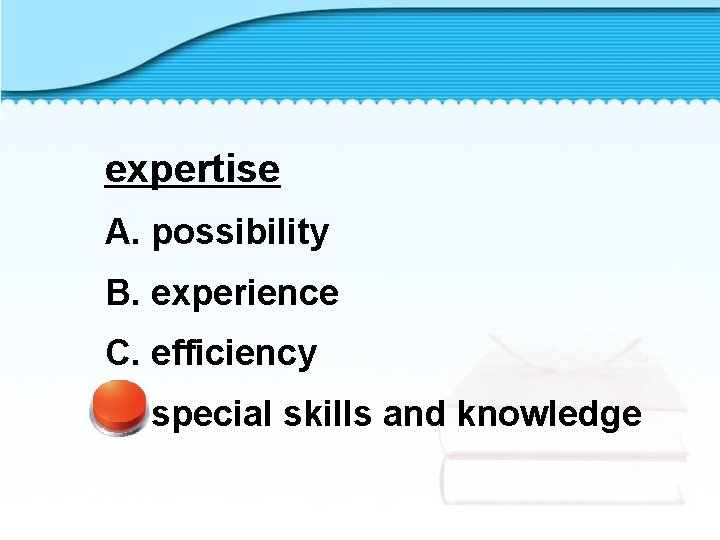 expertise A. possibility B. experience C. efficiency D. special skills and knowledge 