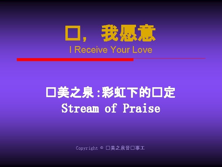 �，我愿意 I Receive Your Love �美之泉 : 彩虹下的�定 Stream of Praise Copyright © �美之泉音�事