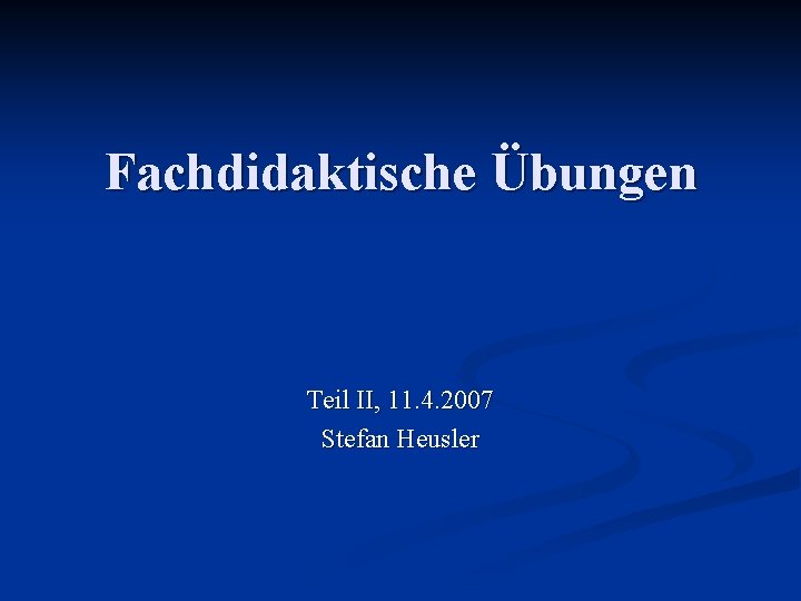 Fachdidaktische Übungen Teil II, 11. 4. 2007 Stefan Heusler 