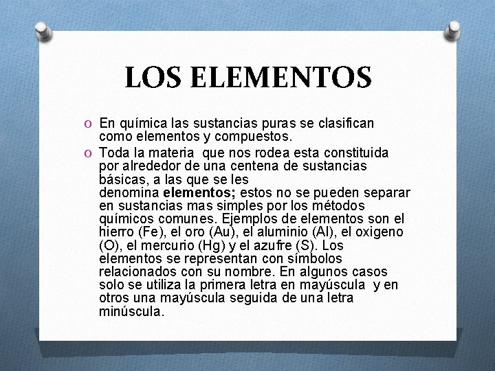 LOS ELEMENTOS O En química las sustancias puras se clasifican como elementos y compuestos.