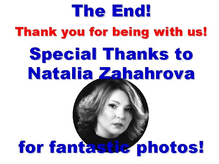 The End! Thank you for being with us! Special Thanks to Natalia Zahahrova for
