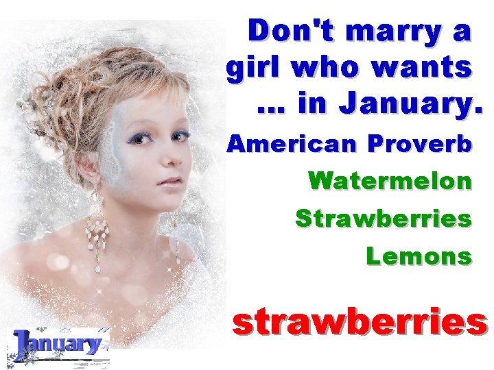 Don't marry a girl who wants … in January. American Proverb Watermelon Strawberries Lemons