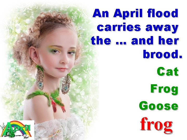 An April flood carries away the … and her brood. Cat Frog Goose frog