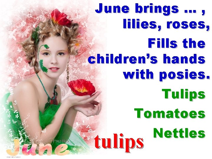 June brings … , lilies, roses, Fills the children’s hands with posies. Tulips Tomatoes