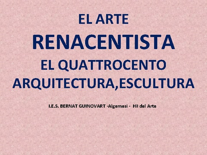 EL ARTE RENACENTISTA EL QUATTROCENTO ARQUITECTURA, ESCULTURA I. E. S. BERNAT GUINOVART -Algemesi -