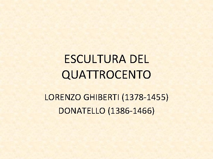 ESCULTURA DEL QUATTROCENTO LORENZO GHIBERTI (1378 -1455) DONATELLO (1386 -1466) 