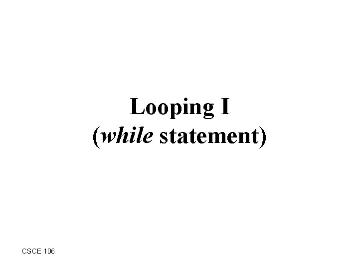 Looping I (while statement) CSCE 106 