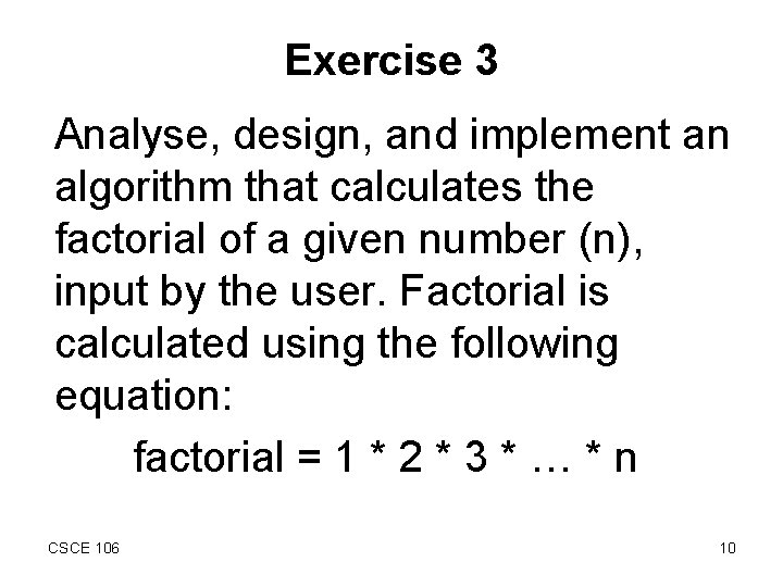 Exercise 3 Analyse, design, and implement an algorithm that calculates the factorial of a