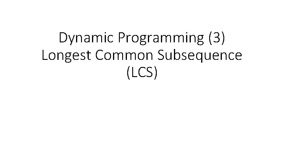 Dynamic Programming (3) Longest Common Subsequence (LCS) 