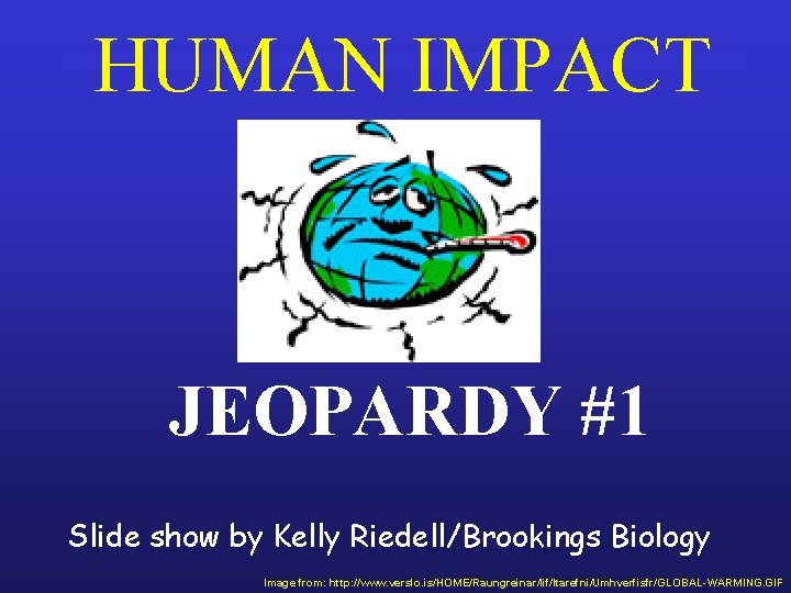 HUMAN IMPACT JEOPARDY #1 Slide show by Kelly Riedell/Brookings Biology Image from: http: //www.